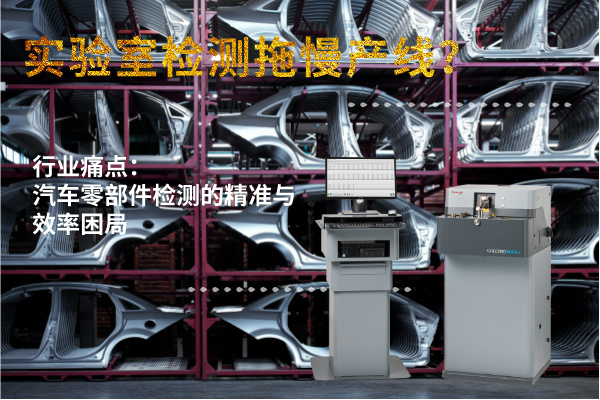 實(shí)驗(yàn)室檢測(cè)拖慢產(chǎn)線？斯派克直讀光譜儀MAXx助力汽車零部件高效質(zhì)檢