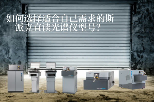 如何選擇適合自己需求的斯派克直讀光譜儀型號(hào)？