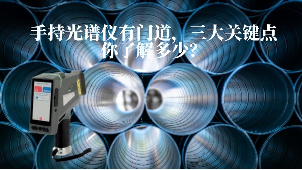 手持光譜儀有門道，三大關(guān)鍵點(diǎn)你了解多少？