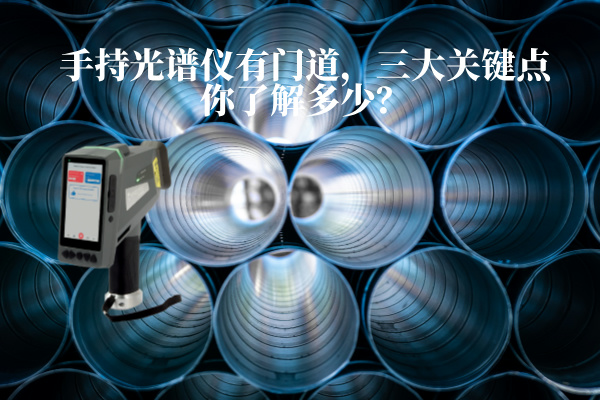 手持光譜儀有門道，三大關(guān)鍵點(diǎn)你了解多少？
